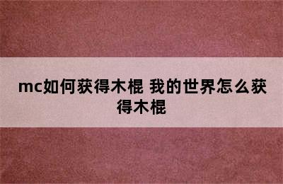 mc如何获得木棍 我的世界怎么获得木棍